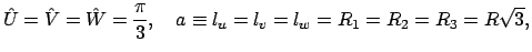 $\displaystyle \hat U=\hat V=\hat W=\frac{\pi}{3},\quad a\equiv l_u=l_v=l_w=R_1=R_2=R_3=R\sqrt{3},$