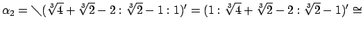 $\displaystyle \alpha_2=\diagdown(\sqrt[3]{4}+\sqrt[3]{2}-2:\sqrt[3]{2}-1:1)'=(1:\sqrt[3]{4}+\sqrt[3]{2}-2:\sqrt[3]{2}-1)'\cong$