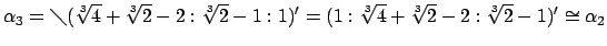 $\displaystyle \alpha_3=\diagdown(\sqrt[3]{4}+\sqrt[3]{2}-2:\sqrt[3]{2}-1:1)'=(1:\sqrt[3]{4}+\sqrt[3]{2}-2:\sqrt[3]{2}-1)'\cong\alpha_2 \notag$