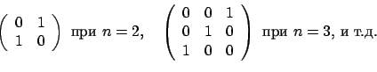 \begin{displaymath}
\left(
\begin{array}{cc}
0 & 1\\
1 & 0
\end{array}\right)
\...
...
1 & 0 & 0
\end{array}\right)
\mbox{ при $n=3$, и т.д.}
\end{displaymath}